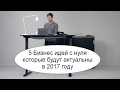 5 Бизнес идей с нуля которые будут актуальны в 2017 году