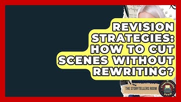 Revision Strategies: How To Cut Scenes Without Rewriting? - The Storytellers Room