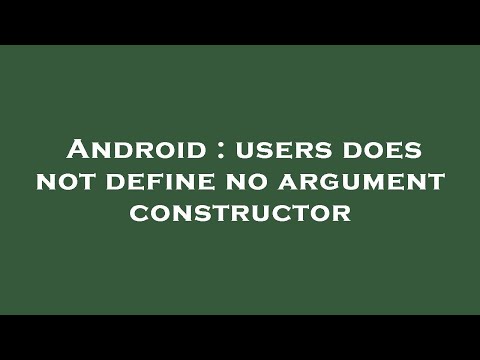 Android : users does not define no argument constructor