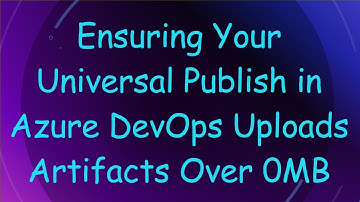 Ensuring Your Universal Publish in Azure DevOps Uploads Artifacts Over 0MB