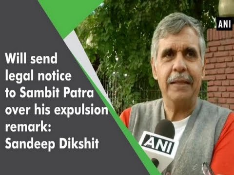 Will send legal notice to Sambit Patra over his expulsion remark Sandeep Dikshit     ANI News