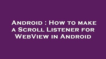 Android : How to make a Scroll Listener for WebView in Android