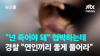 &quot;넌 죽어야 돼&quot; 협박하는데…경찰은 &quot;연인끼리 좋게 해결하시라&quot; / JTBC 뉴스룸