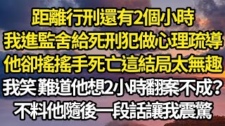 距離行刑還有2個小時，我進監舍給死刑犯做心理疏導，他卻搖搖手說死亡這結局太無趣，我笑了難道他能2小時翻案不成？不料他隨後一段話讓我震驚#故事#情感#情感故事#人生#人生經驗#人生故事#生活哲學