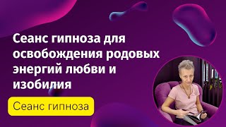 Сеанс эриксоновского гипноза для снятия ограничений на потоке родовой энергии любви и изобилия