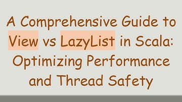 A Comprehensive Guide to View vs LazyList in Scala: Optimizing Performance and Thread Safety