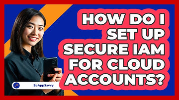 How Do I Set Up Secure IAM For Cloud Accounts? - Be App Savvy