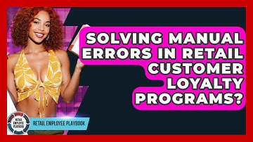 Solving Manual Errors In Retail Customer Loyalty Programs? - Retail Employee Playbook