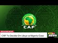 CAF To Decide On Libya vs Nigeria Case #CAF #supereaglesofnigeria #libya🇱🇾 #AFCON