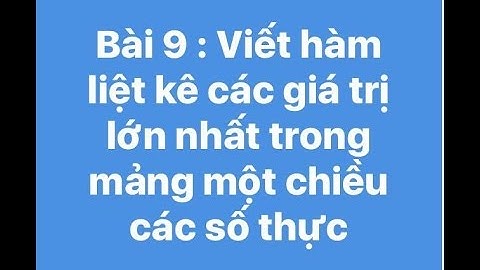 Bài 9 : Viết hàm liệt kê các giá trị lớn nhất trong mảng 1 chiều các số thực