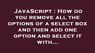 JavaScript : How do you remove all the options of a select box and then add one option and select it