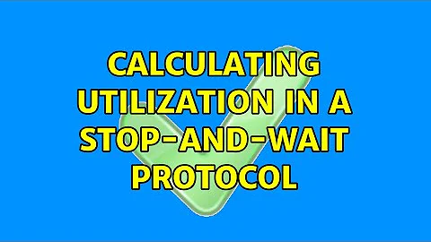 Calculating Utilization in a Stop-And-Wait Protocol (2 Solutions!!)
