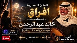 افراق بصوت فخم بالذكاء الاصطناعي للفنان الاسطوره خالد عبدالرحمن  - اسمعها