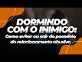 DORMINDO COM O INIMIGO: como evitar ou sair do pesadelo do relacionamento abusivo