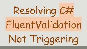 Resolving C# FluentValidation Not Triggering
