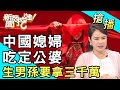 【搶播】中國媳婦吃定公婆！生男孫要拿三千萬！