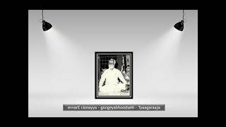 DrSRamanathan evvarE rAmayya gAngeyabhooshaNi Tyaagaraaja