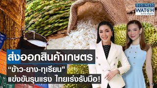 ส่งออกสินค้าเกษตร “ข้าว-ยาง-ทุเรียน” แข่งขันรุนแรง ไทยเร่งรับมือ! | BUSINESS WATCH | 18-02-67 (FULL)