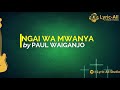 Ngai wa Mwanya- Paul Waiganjo Lyrics Mp3 Song
