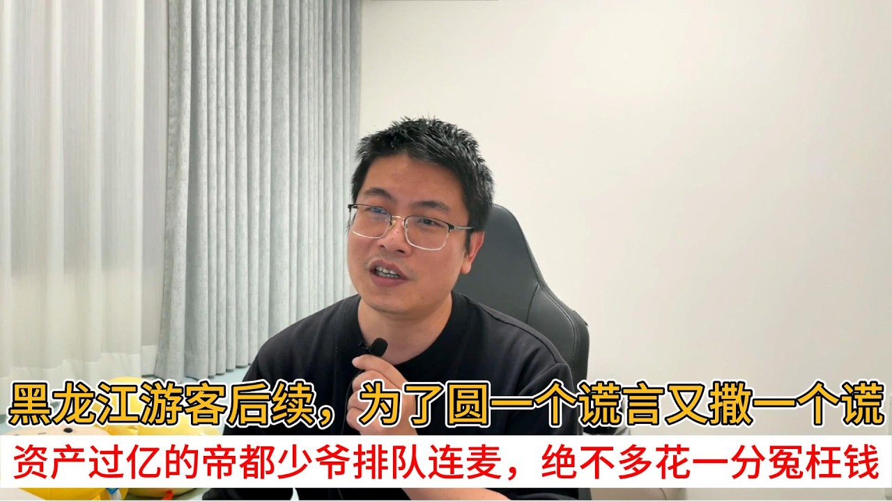 黑龙江游客后续，为了圆一个谎言又撒一个谎；资产过亿的帝都少爷排队连麦，绝不多花一分冤枉钱