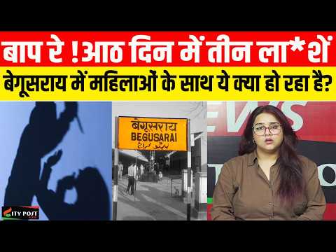 बाप रे !आठ दिन में तीन ला*शें,बेगूसराय में महिलाओं के साथ ये क्या हो रहा है?