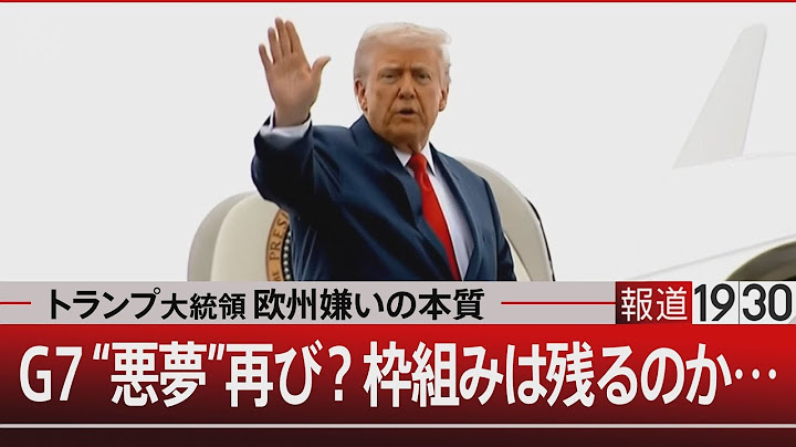 トランプ大統領ヨーロッパ嫌いの本質 Ｇ７”悪夢”再び？枠組みは残るのか【6月16日(月) #報道1930】