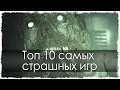 ТОП 10 САМЫХ СТРАШНЫХ ИГР!!!