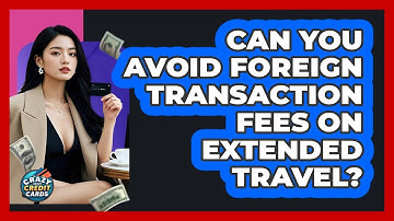 Can You Avoid Foreign Transaction Fees On Extended Travel? - Crazy About Credit Cards