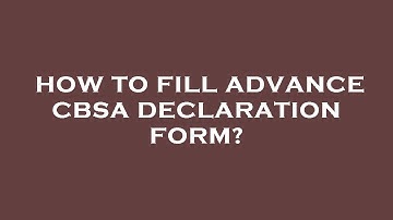 How to fill advance cbsa declaration form?