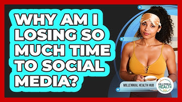 Why Am I Losing So Much Time To Social Media? - Millennial Health Hub