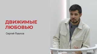 Сергей Павлов. Движимые Любовью