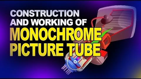 MONOCHROME PICTURE TUBE - Construction and Working of Monochrome Picture Tube