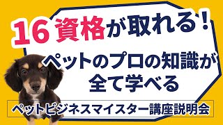 【講座説明】ペットビジネスマイスター講座　16資格が取れる！？プロの知識が全て学べる