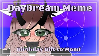 ||~DayDream Meme~|| Birthday Gift for my Mom!