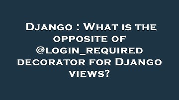 Django : What is the opposite of @login_required decorator for Django views?
