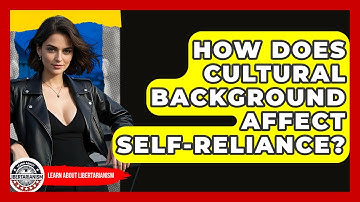 How Does Cultural Background Affect Self-Reliance? - Learn About Libertarianism