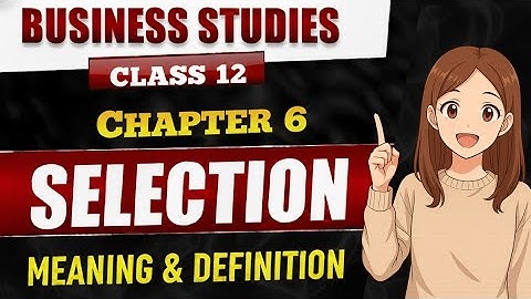 Selection - Meaning | Class 12 Business Studies | Chapter 6 Staffing