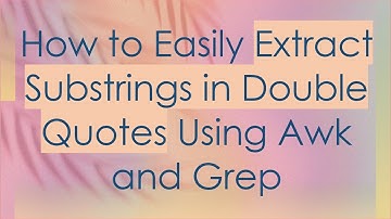 How to Easily Extract Substrings in Double Quotes Using Awk and Grep