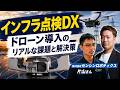 「ドローン導入」で失敗しない！センシンロボティクスに聞く「インフラ点検DX」のリアルな課題と解決策