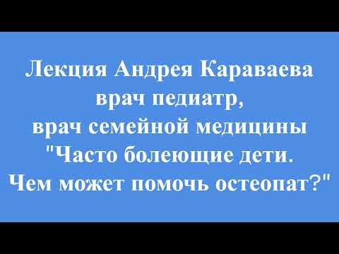 Лекция врача педиатра - Андрея Караваева. "Часто болеющий ребенок. Чем может помочь остеопат?"