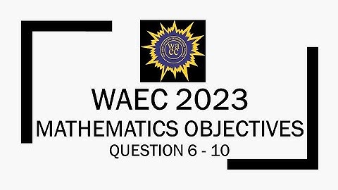 WAEC 2023 MATHEMATICS OBJECTIVES (QUESTIONS 6 - 10)