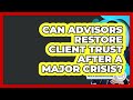 Can Advisors Restore Client Trust After A Major Crisis? - Wealth Advisor Success Hub