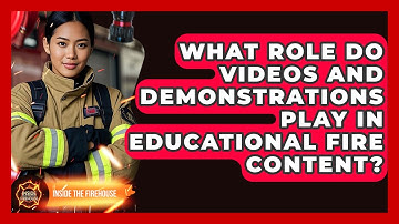 What Role Do Videos and Demonstrations Play in Educational Fire Content? - Inside the Firehouse
