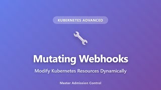Kubernetes Mutating Webhooks: Modify Resources Dynamically | Advanced Tutorial