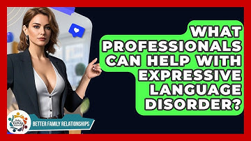 What Professionals Can Help With Expressive Language Disorder? - Better Family Relationships