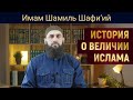 ИСТОРИЯ О ВЕЛИЧИИ ИСЛАМА | Имам Шамиль Шафи’ий