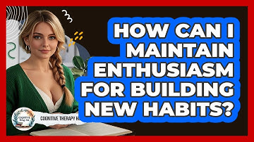 How Can I Maintain Enthusiasm For Building New Habits? - Cognitive Therapy Hub
