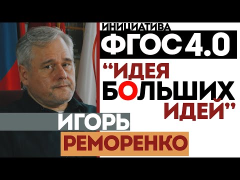 ИГОРЬ РЕМОРЕНКО | ИДЕЯ БОЛЬШИХ ИДЕЙ | "Инициатива ФГОС 4.0"