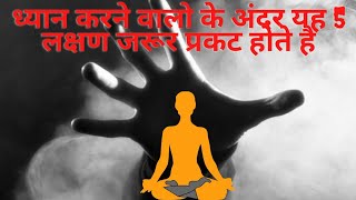 ध्यान करने वालो के अंदर यह 5 गुप्त लक्षण जरूर होते है। "5 Qualities Of A Meditator"