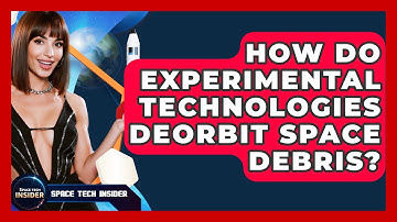 How Do Experimental Technologies Deorbit Space Debris? - Space Tech Insider